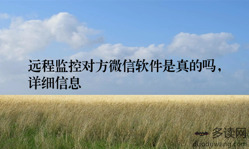 远程监控对方微信软件是真的吗，详细信息