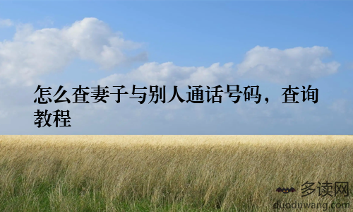 怎么查妻子与别人通话号码，查询教程
