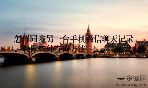 怎样同步另一台手机微信聊天记录，教你三种查询方法