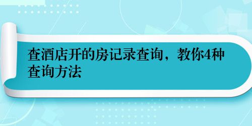 查酒店开的房记录查询，教你4种查询方法