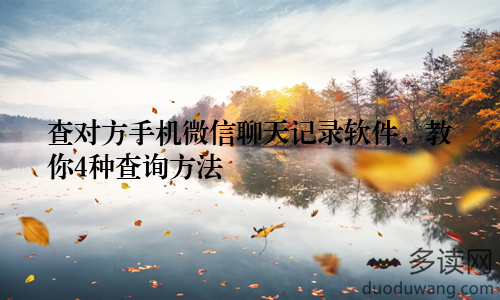 查对方手机微信聊天记录软件，教你4种查询方法