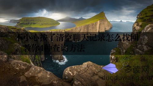 不小心按了清空聊天记录怎么找回，教你4种查询方法