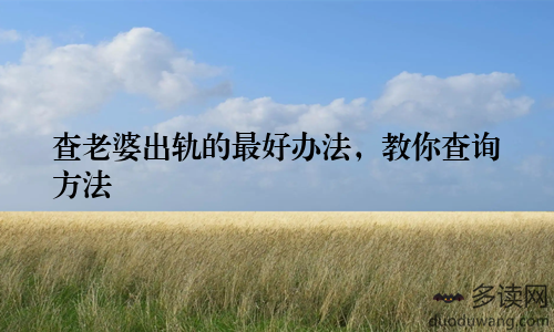 查老婆出轨的最好办法，教你查询方法