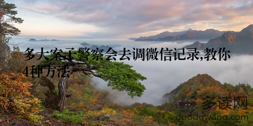 多大案子警察会去调微信记录,教你4种方法