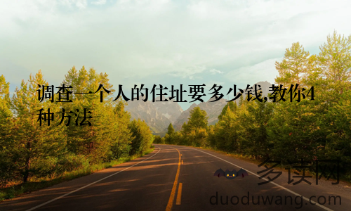 调查一个人的住址要多少钱,教你4种方法
