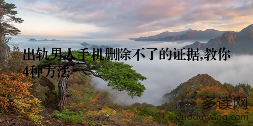 出轨男人手机删除不了的证据,教你4种方法
