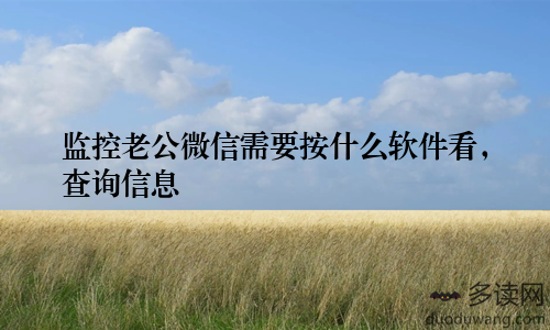 监控老公微信需要按什么软件看，查询信息