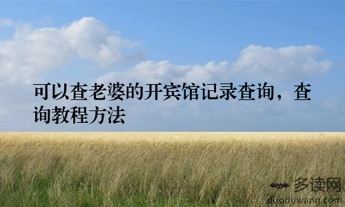 可以查老婆的开宾馆记录查询，查询教程方法