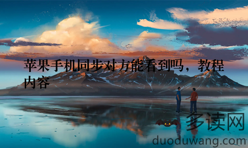 苹果手机同步对方能看到吗，教程内容
