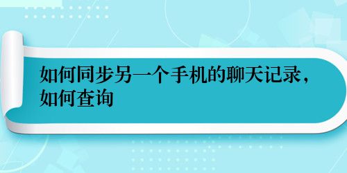 如何同步另一个手机的聊天记录，如何查询