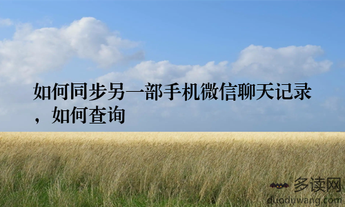 如何同步另一部手机微信聊天记录，如何查询