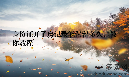 身份证开了房记录能保留多久，教你教程