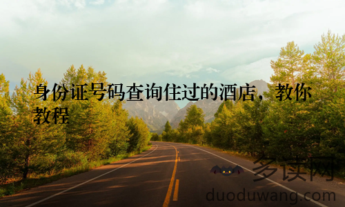 身份证号码查询住过的酒店，教你教程