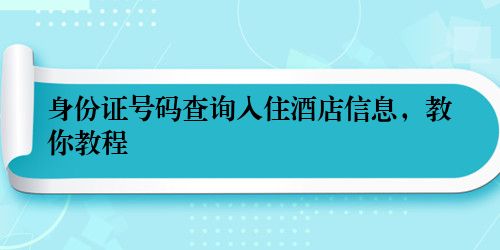身份证号码查询入住酒店信息，教你教程