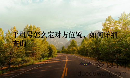手机号怎么定对方位置，如何详细查询