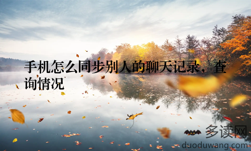 手机怎么同步别人的聊天记录，查询情况
