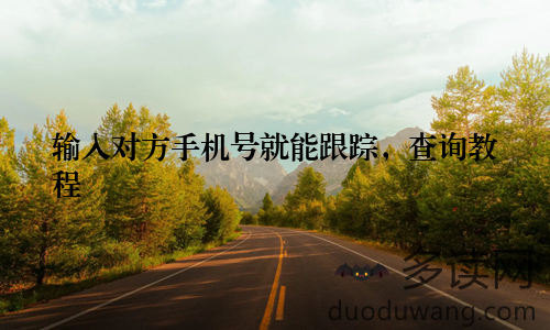 输入对方手机号就能跟踪，查询教程