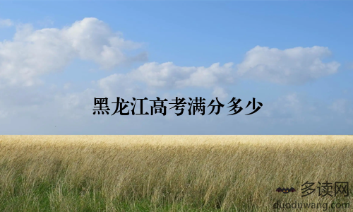 黑龙江高考满分多少