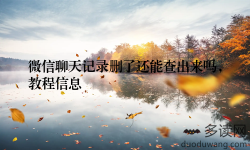 微信聊天记录删了还能查出来吗，教程信息