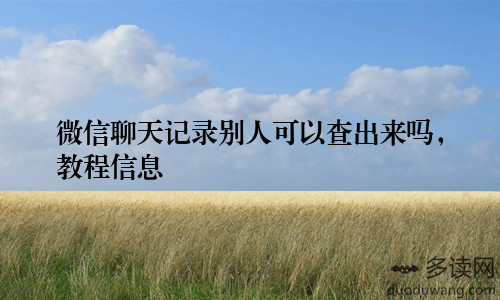 微信聊天记录别人可以查出来吗，教程信息