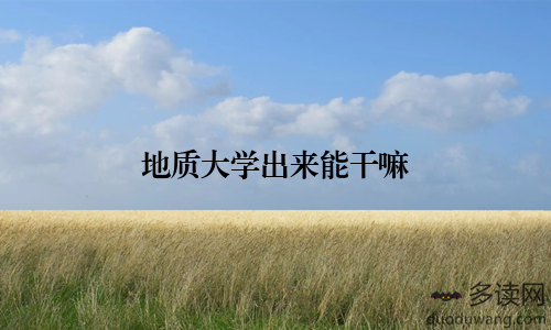 地质大学出来能干嘛