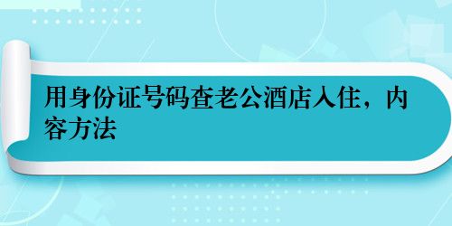 用身份证号码查老公酒店入住，内容方法