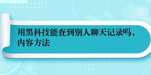 用黑科技能查到别人聊天记录吗，内容方法