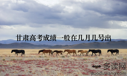 甘肃高考成绩一般在几月几号出