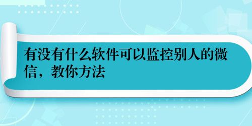 有没有什么软件可以监控别人的微信，教你方法