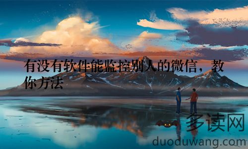 有没有软件能监控别人的微信，教你方法