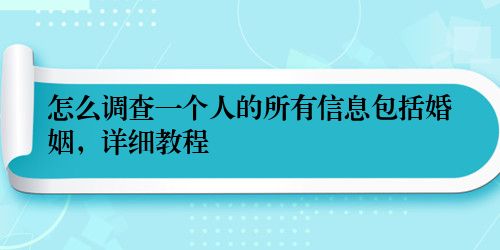 怎么调查一个人的所有信息包括婚姻，详细教程