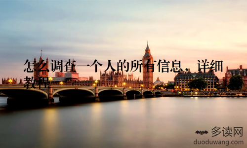 怎么调查一个人的所有信息，详细教程