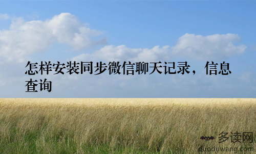 怎样安装同步微信聊天记录，信息查询