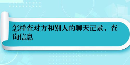 怎样查对方和别人的聊天记录，查询信息