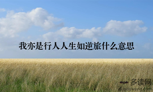 我亦是行人人生如逆旅什么意思