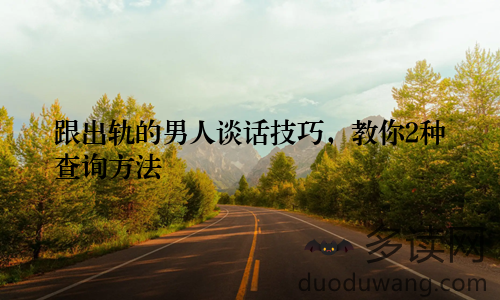 跟出轨的男人谈话技巧，教你2种查询方法