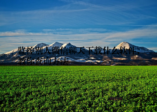 监控别人微信聊天下载什么软件，教你查询方法