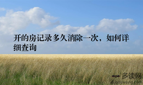 开的房记录多久消除一次，如何详细查询