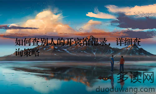 如何查别人的开宾馆记录，详细查询策略