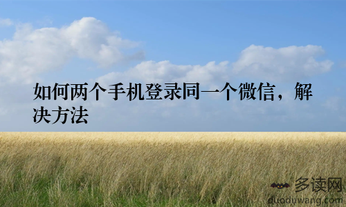 如何两个手机登录同一个微信，解决方法