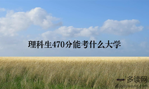 理科生470分能考什么大学