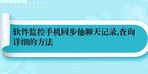 软件监控手机同步他聊天记录,查询详细的方法