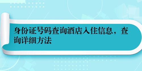 身份证号码查询酒店入住信息，查询详细方法
