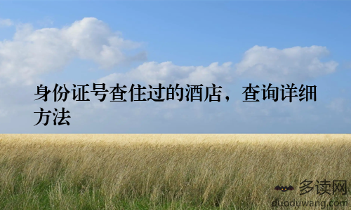 身份证号查住过的酒店，查询详细方法