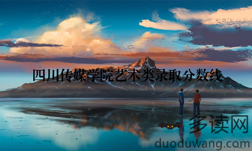 四川传媒学院艺术类录取分数线