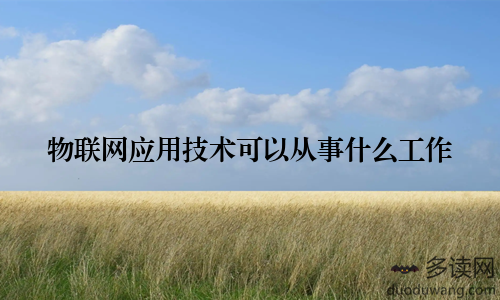 物联网应用技术可以从事什么工作