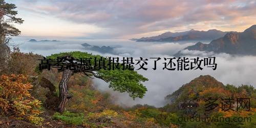 高考志愿填报提交了还能改吗