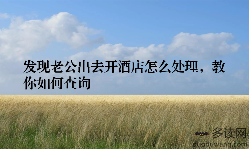 发现老公出去开酒店怎么处理,教你如何查询