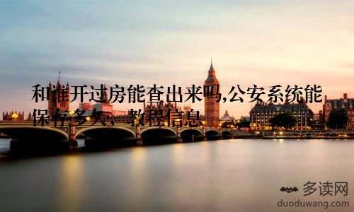 和谁开过房能查出来吗,公安系统能保存多久，教程信息