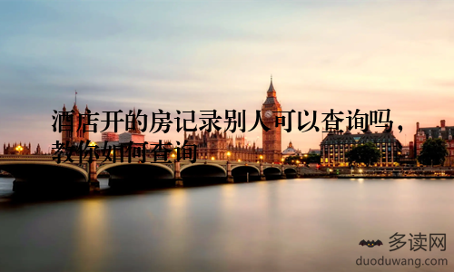 酒店开的房记录别人可以查询吗，教你如何查询